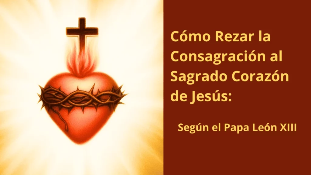 Cómo Rezar la Consagración al Sagrado Corazón de Jesús: según el Papa León XIII