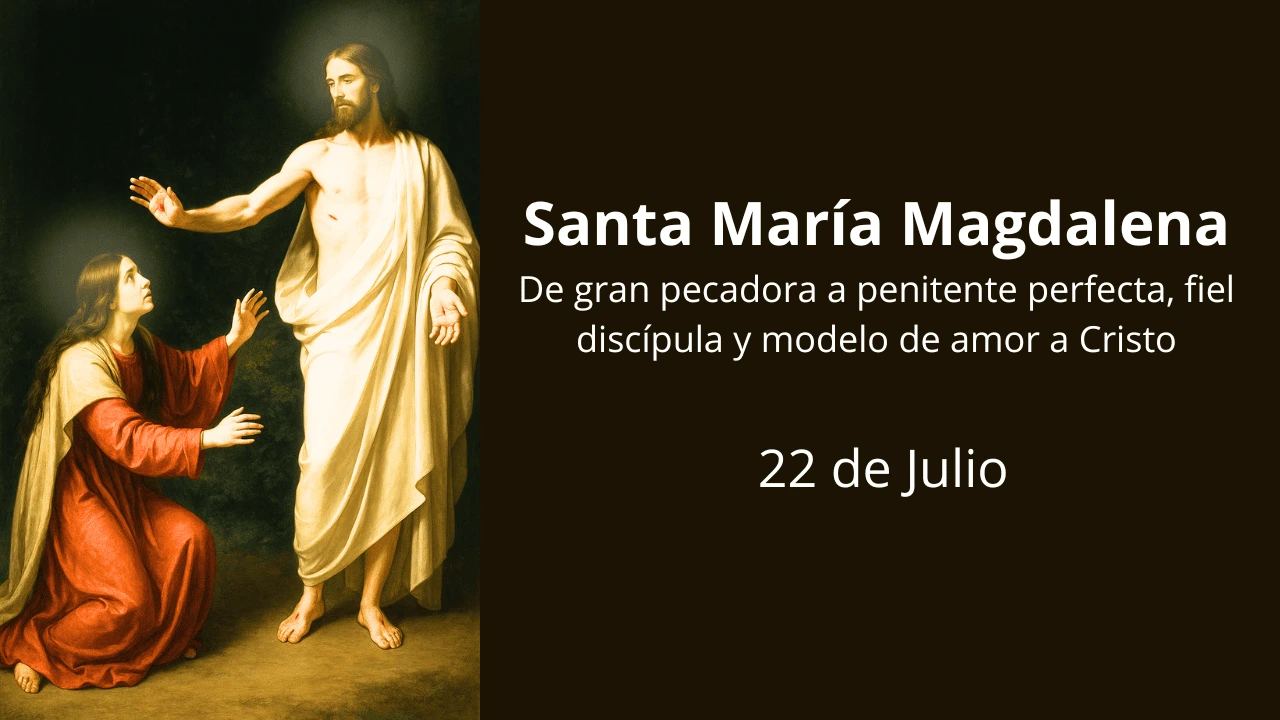 Santa María Magdalena: De gran pecadora a penitente perfecta, fiel discípula y modelo de amor a Cristo