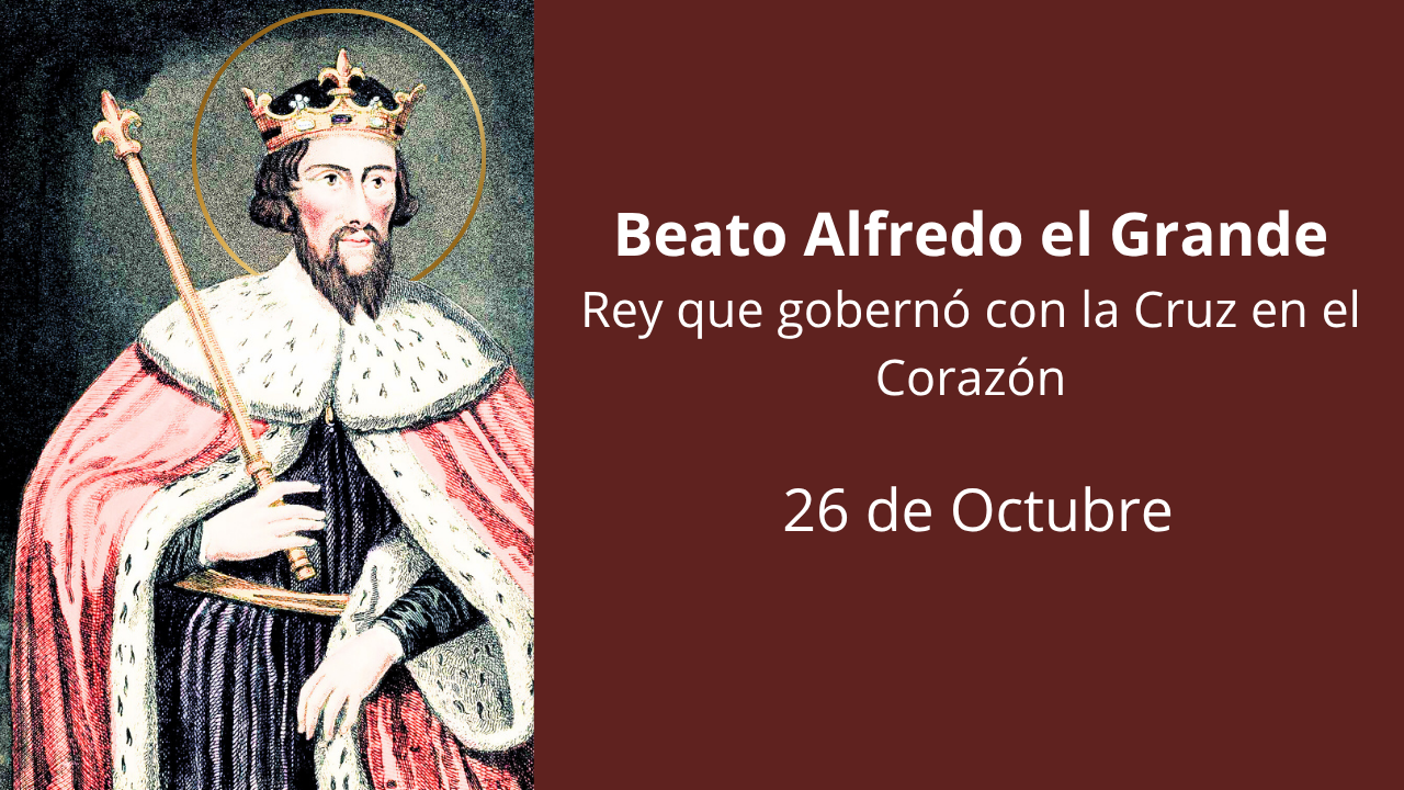 Beato Alfredo el Grande: Rey que gobernó con la Cruz en el Corazón