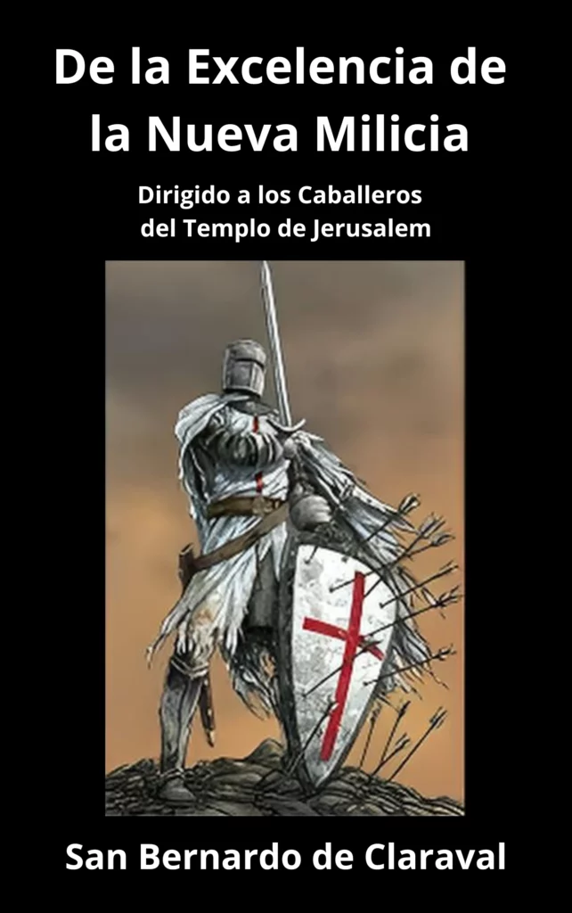 De la Excelencia de la Nueva Milicia: Dirigido a los Caballeros del Templo de Jerusalem