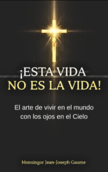 Esta vida no es la vida: El arte de vivir en el mundo con los ojos en el Cielo