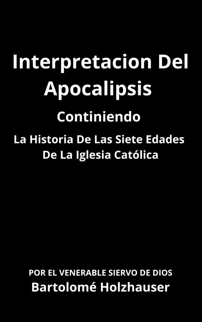 Interpretacion Del Apocalipsis, Continiendo La Historia De Las Siete Edades De La Iglesia Católica Venerable Bartolomé Holzhauser