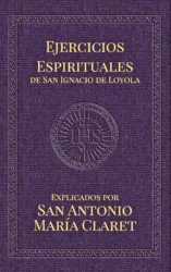 Ejercicios Espirituales de San Ignacio de Loyola: Explicados por San Antonio María Claret 